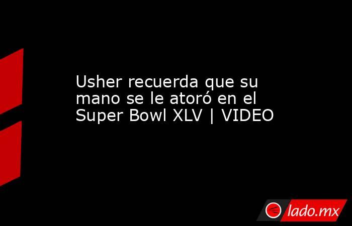 Usher recuerda que su mano se le atoró en el Super Bowl XLV | VIDEO. Noticias en tiempo real