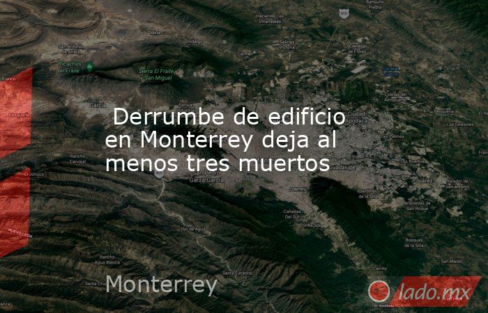  Derrumbe de edificio en Monterrey deja al menos tres muertos. Noticias en tiempo real