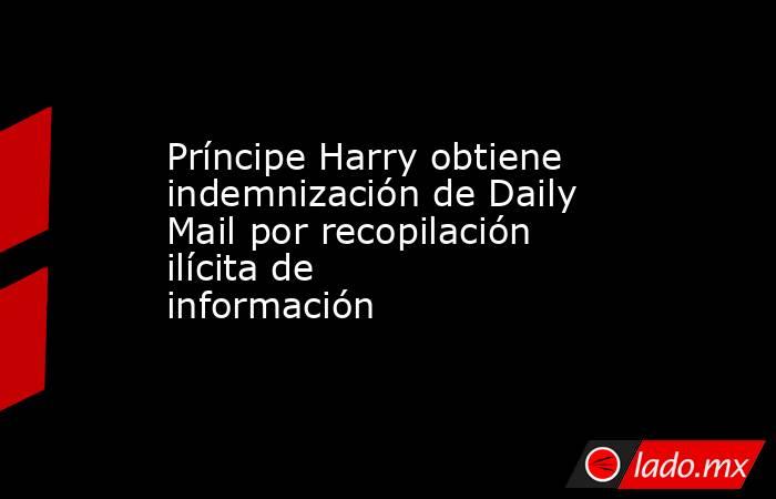 Príncipe Harry obtiene indemnización de Daily Mail por recopilación ilícita de información. Noticias en tiempo real