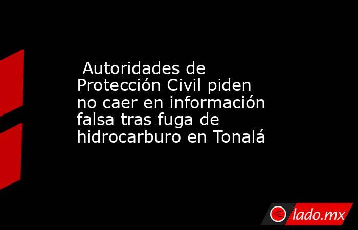  Autoridades de Protección Civil piden no caer en información falsa tras fuga de hidrocarburo en Tonalá. Noticias en tiempo real