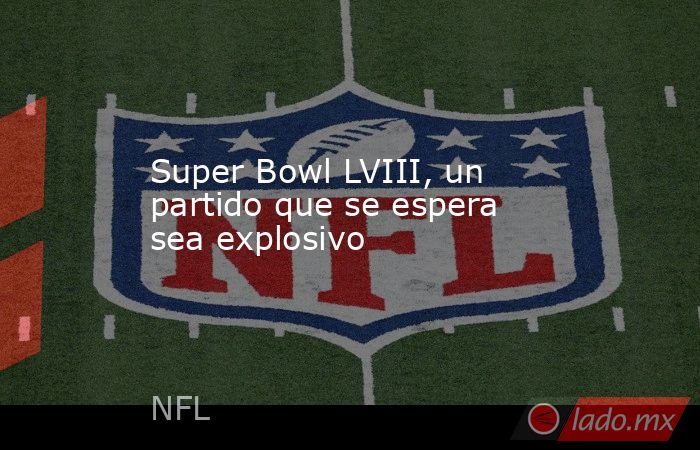 Super Bowl LVIII, un partido que se espera sea explosivo. Noticias en tiempo real