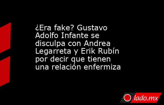 ¿Era fake? Gustavo Adolfo Infante se disculpa con Andrea Legarreta y Erik Rubín por decir que tienen una relación enfermiza. Noticias en tiempo real