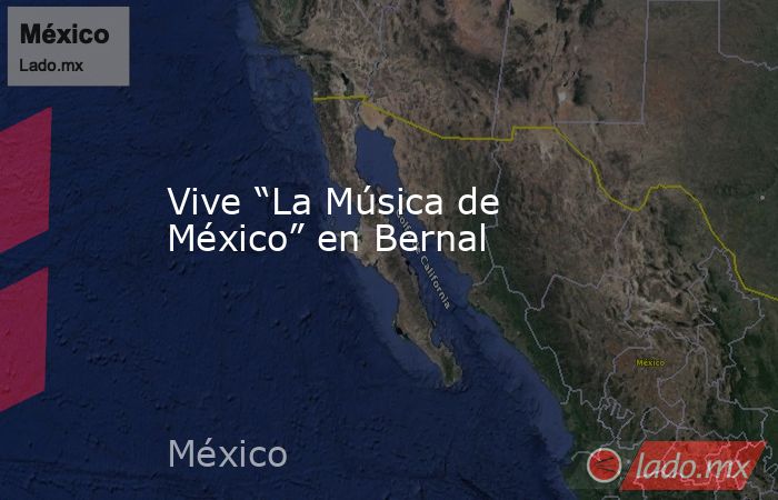 Vive “La Música de México” en Bernal. Noticias en tiempo real