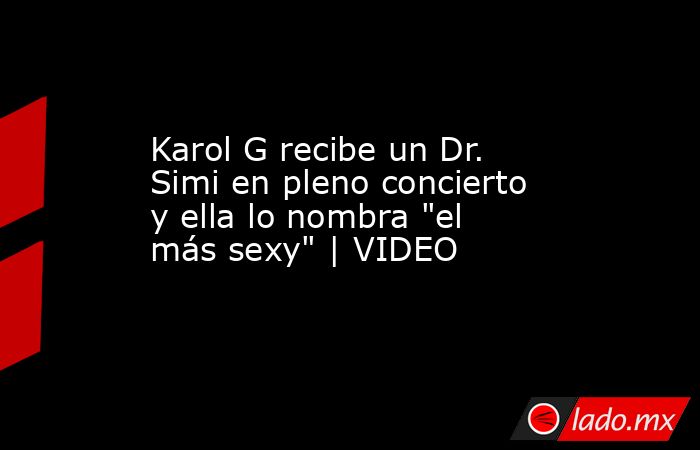 Karol G recibe un Dr. Simi en pleno concierto y ella lo nombra 