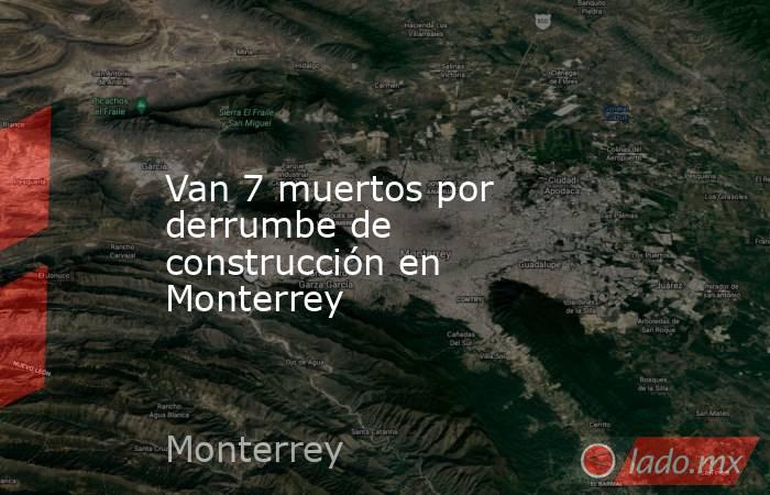 Van 7 muertos por derrumbe de construcción en Monterrey. Noticias en tiempo real