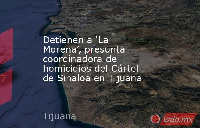 Detienen a ‘La Morena’, presunta coordinadora de homicidios del Cártel de Sinaloa en Tijuana. Noticias en tiempo real