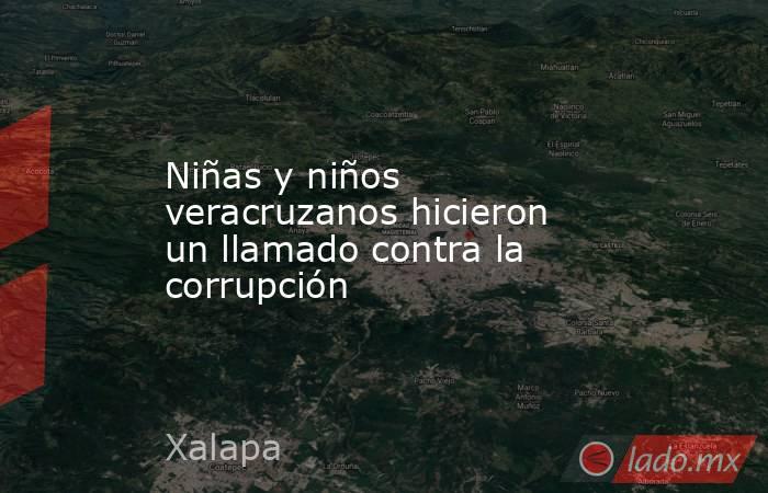 Niñas y niños veracruzanos hicieron un llamado contra la corrupción. Noticias en tiempo real