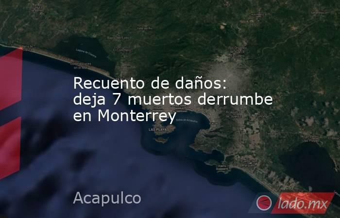 Recuento de daños: deja 7 muertos derrumbe en Monterrey. Noticias en tiempo real