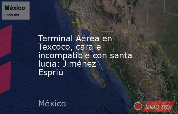 Terminal Aérea en Texcoco, cara e incompatible con santa lucia: Jiménez Espriú
. Noticias en tiempo real
