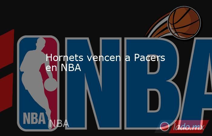 Hornets vencen a Pacers en NBA. Noticias en tiempo real