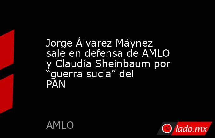 Jorge Álvarez Máynez sale en defensa de AMLO y Claudia Sheinbaum por “guerra sucia” del PAN. Noticias en tiempo real