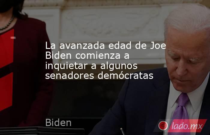 La avanzada edad de Joe Biden comienza a inquietar a algunos senadores demócratas. Noticias en tiempo real