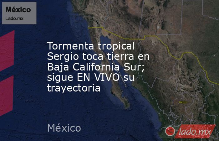 Tormenta tropical Sergio toca tierra en Baja California Sur; sigue EN VIVO su trayectoria. Noticias en tiempo real