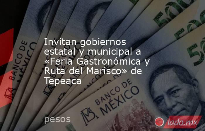 Invitan gobiernos estatal y municipal a «Feria Gastronómica y Ruta del Marisco» de Tepeaca. Noticias en tiempo real