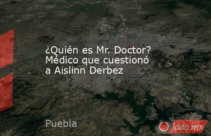 ¿Quién es Mr. Doctor? Médico que cuestionó a Aislinn Derbez. Noticias en tiempo real