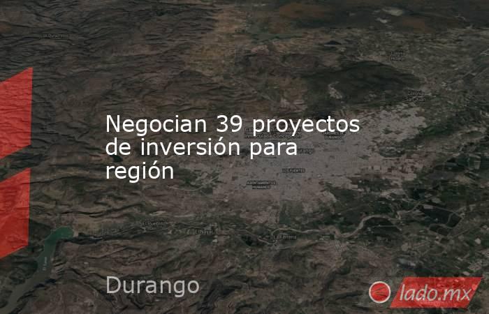 Negocian 39 proyectos de inversión para región. Noticias en tiempo real