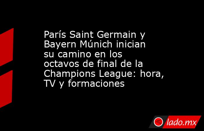 París Saint Germain y Bayern Múnich inician su camino en los octavos de final de la Champions League: hora, TV y formaciones. Noticias en tiempo real
