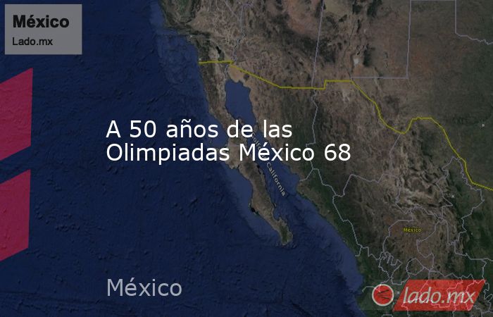 A 50 años de las Olimpiadas México 68. Noticias en tiempo real