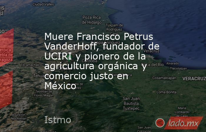 Muere Francisco Petrus VanderHoff, fundador de UCIRI y pionero de la agricultura orgánica y comercio justo en México. Noticias en tiempo real