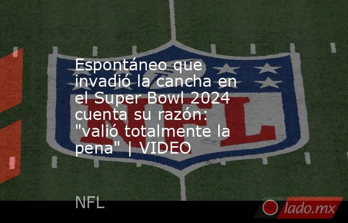 Espontáneo que invadió la cancha en el Super Bowl 2024 cuenta su razón: 