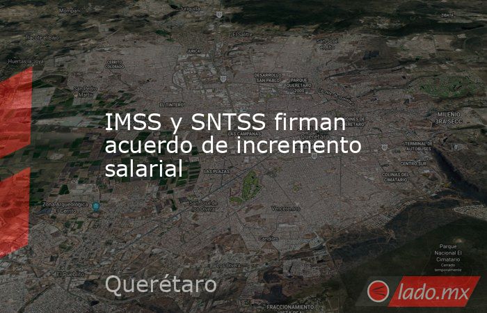 IMSS y SNTSS firman acuerdo de incremento salarial. Noticias en tiempo real