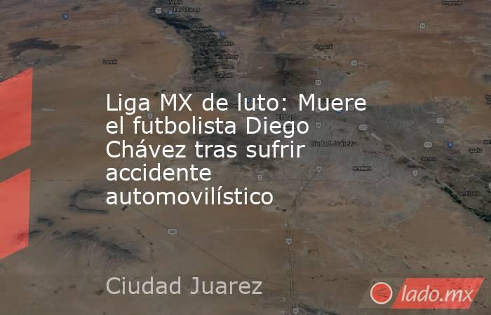 Liga MX de luto: Muere el futbolista Diego Chávez tras sufrir accidente automovilístico. Noticias en tiempo real