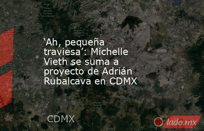 ‘Ah, pequeña traviesa’: Michelle Vieth se suma a proyecto de Adrián Rubalcava en CDMX. Noticias en tiempo real