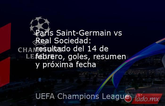 Paris Saint-Germain vs Real Sociedad: resultado del 14 de febrero, goles, resumen y próxima fecha. Noticias en tiempo real