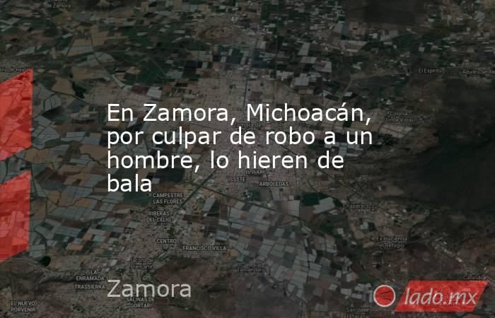 En Zamora, Michoacán, por culpar de robo a un hombre, lo hieren de bala. Noticias en tiempo real