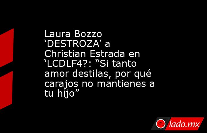 Laura Bozzo ‘DESTROZA’ a Christian Estrada en ‘LCDLF4?: “Si tanto amor destilas, por qué carajos no mantienes a tu hijo”. Noticias en tiempo real