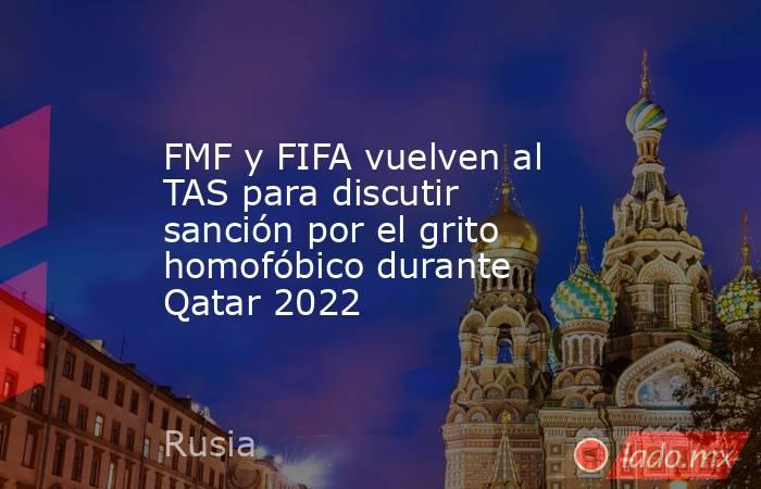 FMF y FIFA vuelven al TAS para discutir sanción por el grito homofóbico durante Qatar 2022. Noticias en tiempo real