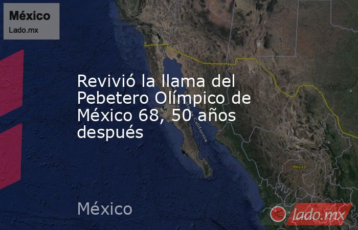 Revivió la llama del Pebetero Olímpico de México 68, 50 años después. Noticias en tiempo real