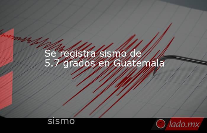 Se registra sismo de 5.7 grados en Guatemala. Noticias en tiempo real