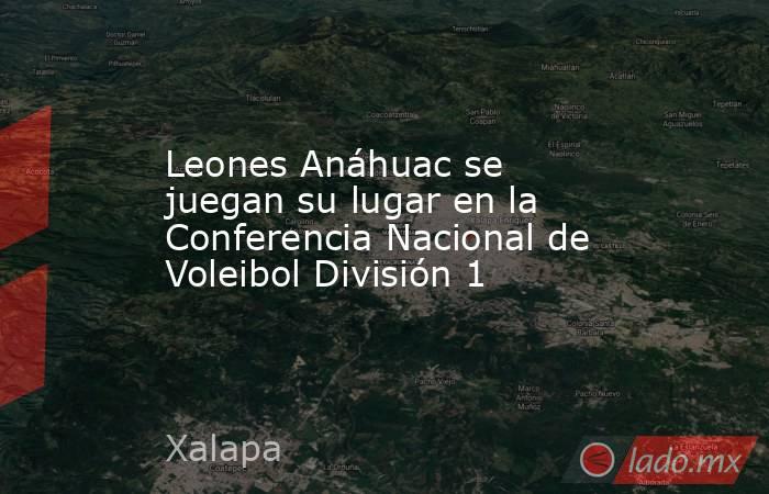 Leones Anáhuac se juegan su lugar en la Conferencia Nacional de Voleibol División 1. Noticias en tiempo real