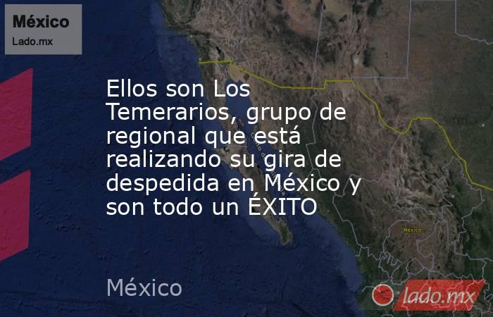 Ellos son Los Temerarios, grupo de regional que está realizando su gira de despedida en México y son todo un ÉXITO. Noticias en tiempo real