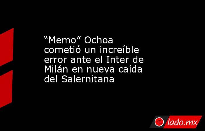 “Memo” Ochoa cometió un increíble error ante el Inter de Milán en nueva caída del Salernitana. Noticias en tiempo real
