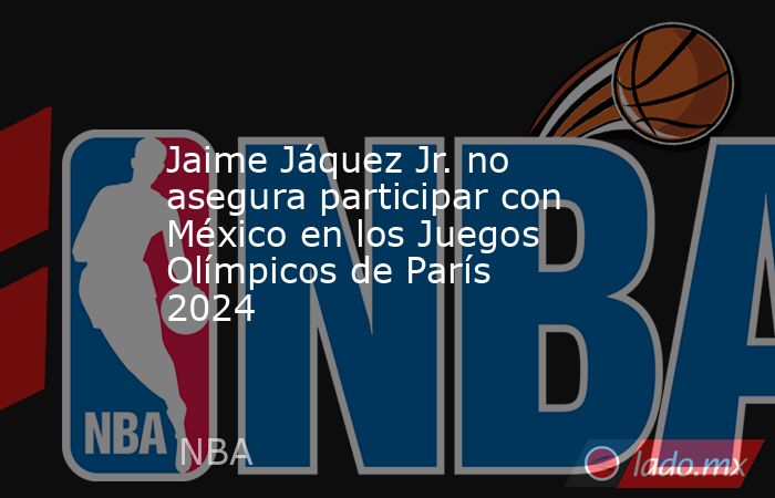 Jaime Jáquez Jr. no asegura participar con México en los Juegos Olímpicos de París 2024. Noticias en tiempo real