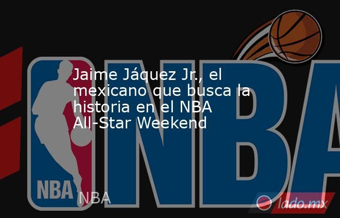 Jaime Jáquez Jr., el mexicano que busca la historia en el NBA All-Star Weekend. Noticias en tiempo real