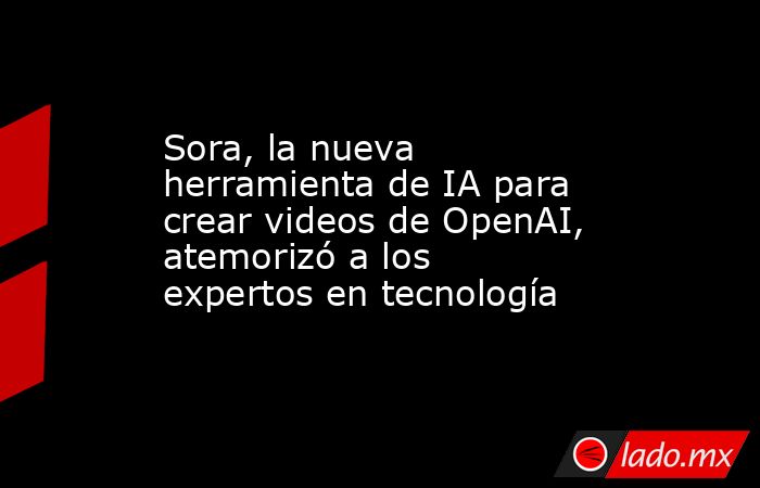 Sora, la nueva herramienta de IA para crear videos de OpenAI, atemorizó a los expertos en tecnología. Noticias en tiempo real