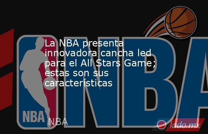 La NBA presenta innovadora cancha led para el All Stars Game; estas son sus características. Noticias en tiempo real