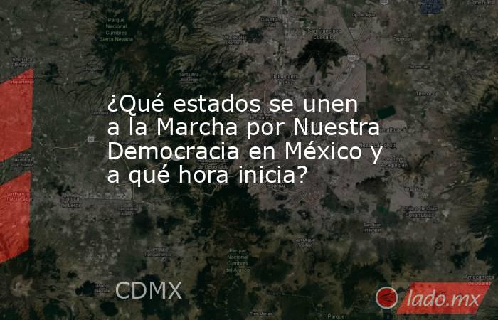 ¿Qué estados se unen a la Marcha por Nuestra Democracia en México y a qué hora inicia?. Noticias en tiempo real