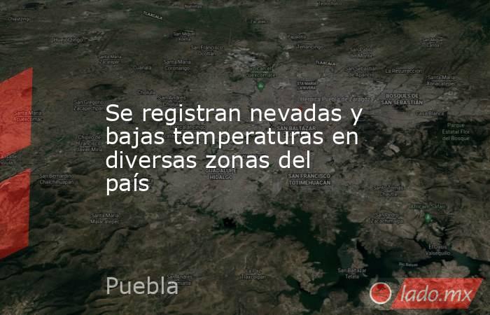 Se registran nevadas y bajas temperaturas en diversas zonas del país. Noticias en tiempo real