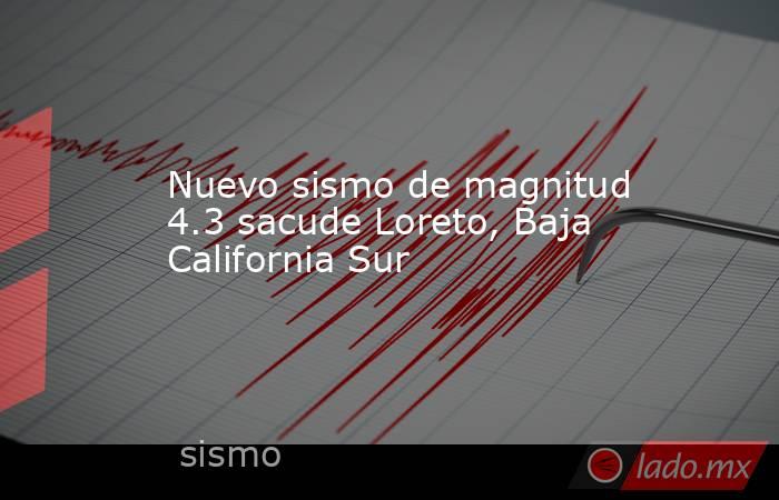 Nuevo sismo de magnitud 4.3 sacude Loreto, Baja California Sur. Noticias en tiempo real