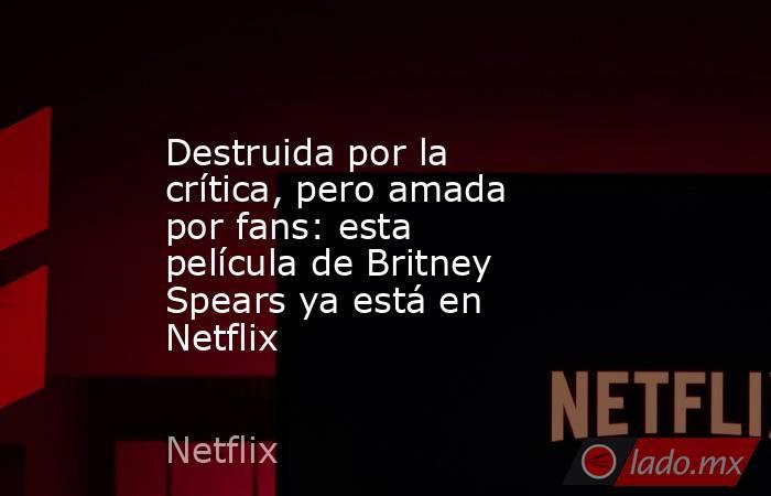 Destruida por la crítica, pero amada por fans: esta película de Britney Spears ya está en Netflix. Noticias en tiempo real