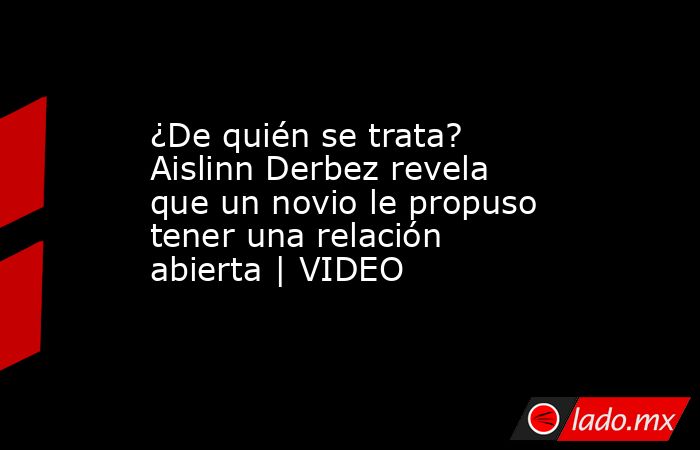 ¿De quién se trata? Aislinn Derbez revela que un novio le propuso tener una relación abierta | VIDEO. Noticias en tiempo real