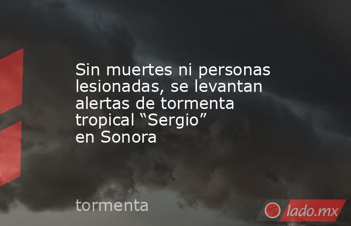 Sin muertes ni personas lesionadas, se levantan alertas de tormenta tropical “Sergio” en Sonora. Noticias en tiempo real