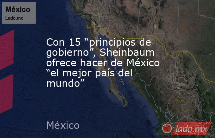 Con 15 “principios de gobierno”, Sheinbaum ofrece hacer de México “el mejor país del mundo”. Noticias en tiempo real