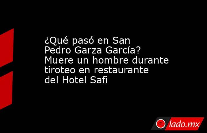 ¿Qué pasó en San Pedro Garza García? Muere un hombre durante tiroteo en restaurante del Hotel Safi. Noticias en tiempo real