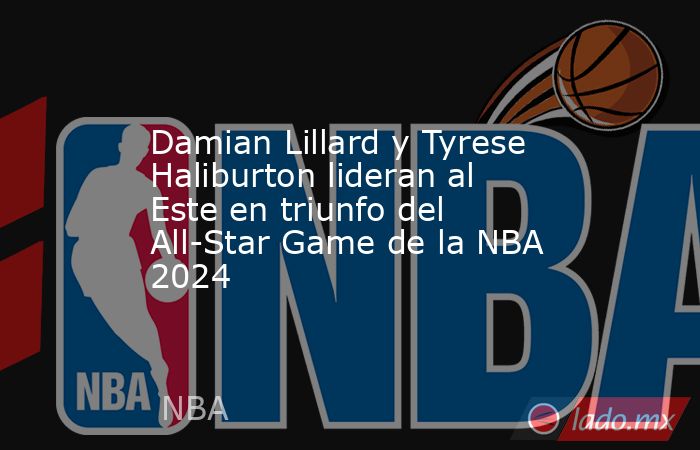Damian Lillard y Tyrese Haliburton lideran al Este en triunfo del All-Star Game de la NBA 2024. Noticias en tiempo real