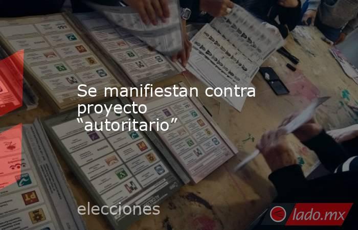 Se manifiestan contra proyecto “autoritario”. Noticias en tiempo real